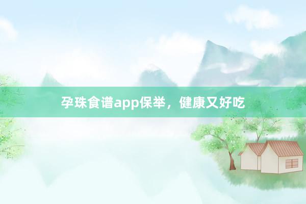 孕珠食谱app保举，健康又好吃
